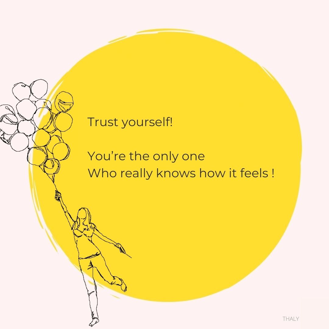 Trust yourself! you're the only one who really knows how it feels - Thaly